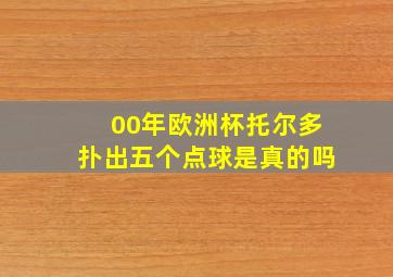 00年欧洲杯托尔多扑出五个点球是真的吗