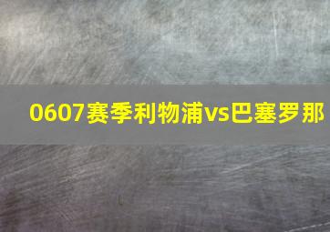 0607赛季利物浦vs巴塞罗那