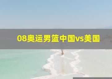 08奥运男篮中国vs美国