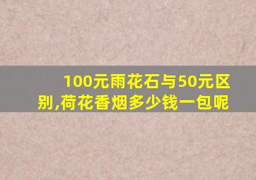 100元雨花石与50元区别,荷花香烟多少钱一包呢