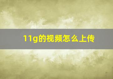 11g的视频怎么上传