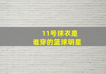 11号球衣是谁穿的篮球明星