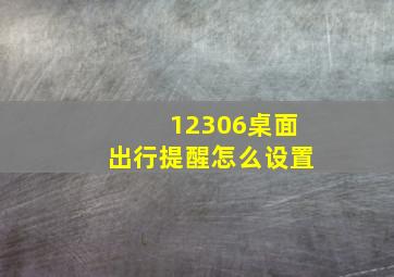 12306桌面出行提醒怎么设置