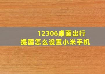 12306桌面出行提醒怎么设置小米手机