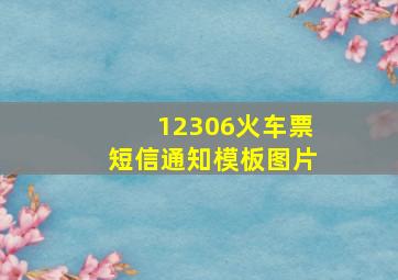 12306火车票短信通知模板图片