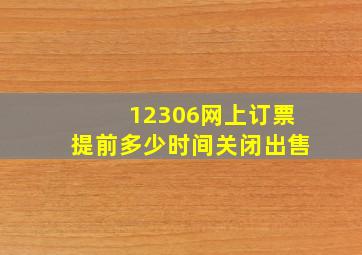 12306网上订票提前多少时间关闭出售