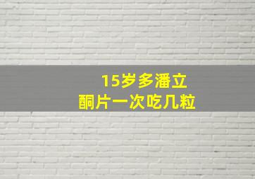 15岁多潘立酮片一次吃几粒