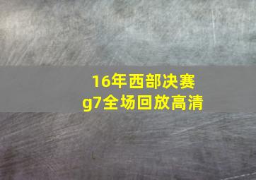 16年西部决赛g7全场回放高清