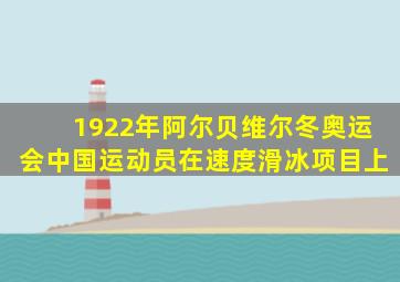 1922年阿尔贝维尔冬奥运会中国运动员在速度滑冰项目上