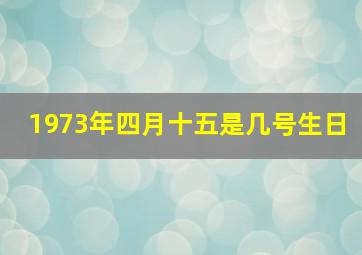 1973年四月十五是几号生日