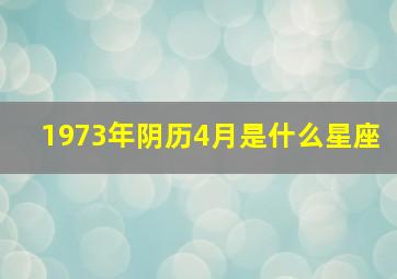 1973年阴历4月是什么星座