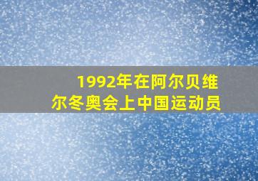 1992年在阿尔贝维尔冬奥会上中国运动员