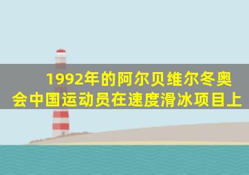 1992年的阿尔贝维尔冬奥会中国运动员在速度滑冰项目上