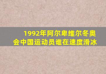 1992年阿尔卑维尔冬奥会中国运动员谁在速度滑冰