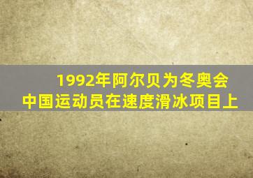 1992年阿尔贝为冬奥会中国运动员在速度滑冰项目上