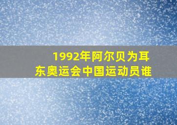 1992年阿尔贝为耳东奥运会中国运动员谁