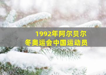 1992年阿尔贝尔冬奥运会中国运动员