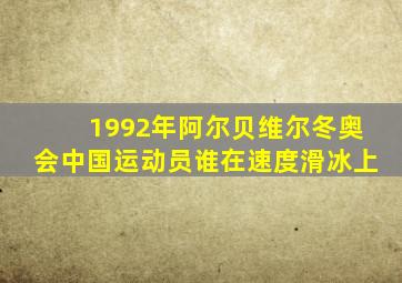 1992年阿尔贝维尔冬奥会中国运动员谁在速度滑冰上