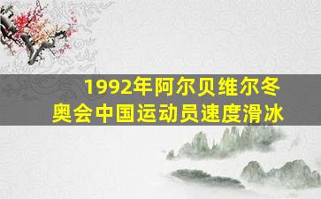 1992年阿尔贝维尔冬奥会中国运动员速度滑冰