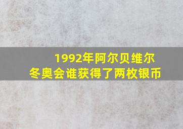 1992年阿尔贝维尔冬奥会谁获得了两枚银币