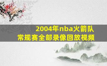 2004年nba火箭队常规赛全部录像回放视频