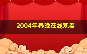 2004年春晚在线观看