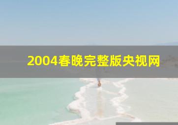 2004春晚完整版央视网