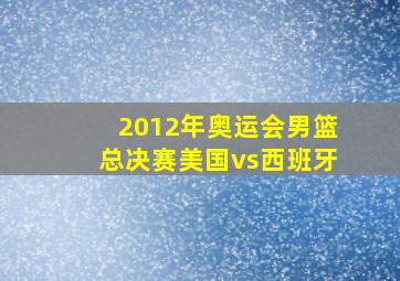 2012年奥运会男篮总决赛美国vs西班牙