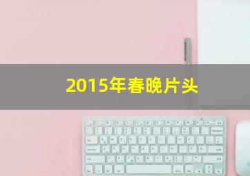 2015年春晚片头