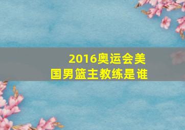 2016奥运会美国男篮主教练是谁