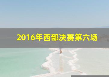 2016年西部决赛第六场