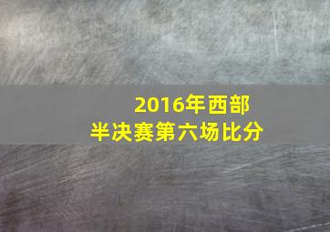 2016年西部半决赛第六场比分