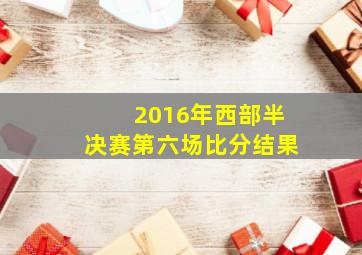 2016年西部半决赛第六场比分结果