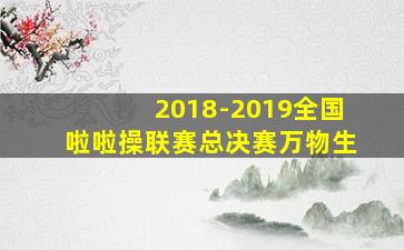 2018-2019全国啦啦操联赛总决赛万物生