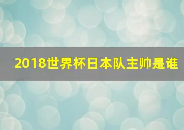 2018世界杯日本队主帅是谁