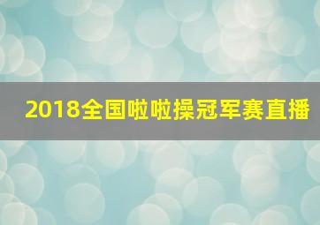 2018全国啦啦操冠军赛直播