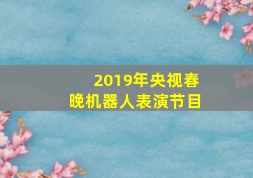 2019年央视春晚机器人表演节目