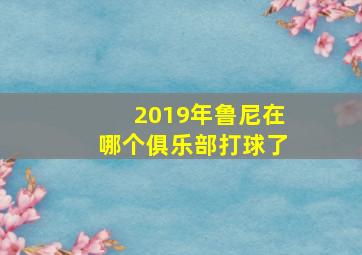 2019年鲁尼在哪个俱乐部打球了