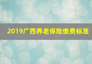 2019广西养老保险缴费标准