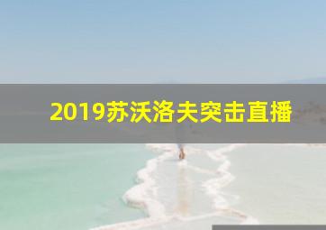 2019苏沃洛夫突击直播