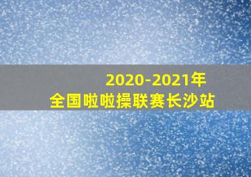 2020-2021年全国啦啦操联赛长沙站