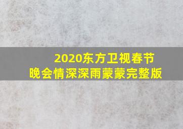 2020东方卫视春节晚会情深深雨蒙蒙完整版