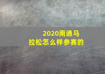 2020南通马拉松怎么样参赛的