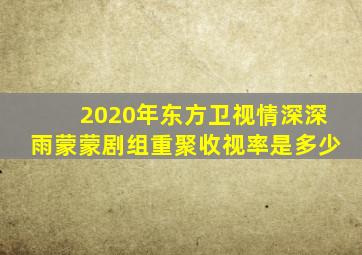 2020年东方卫视情深深雨蒙蒙剧组重聚收视率是多少