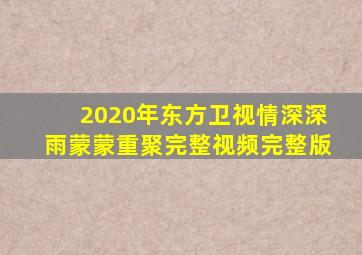 2020年东方卫视情深深雨蒙蒙重聚完整视频完整版