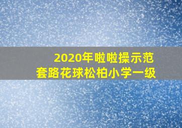 2020年啦啦操示范套路花球松柏小学一级