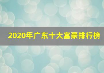 2020年广东十大富豪排行榜