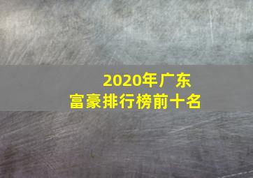 2020年广东富豪排行榜前十名