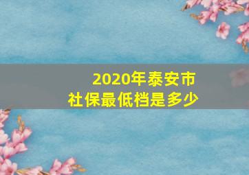 2020年泰安市社保最低档是多少