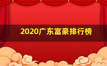 2020广东富豪排行榜